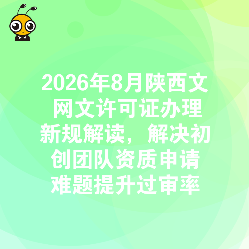 2026年8月陕西文网文许可证办理新规解读，解决初创团队资质申请难题提升过审率