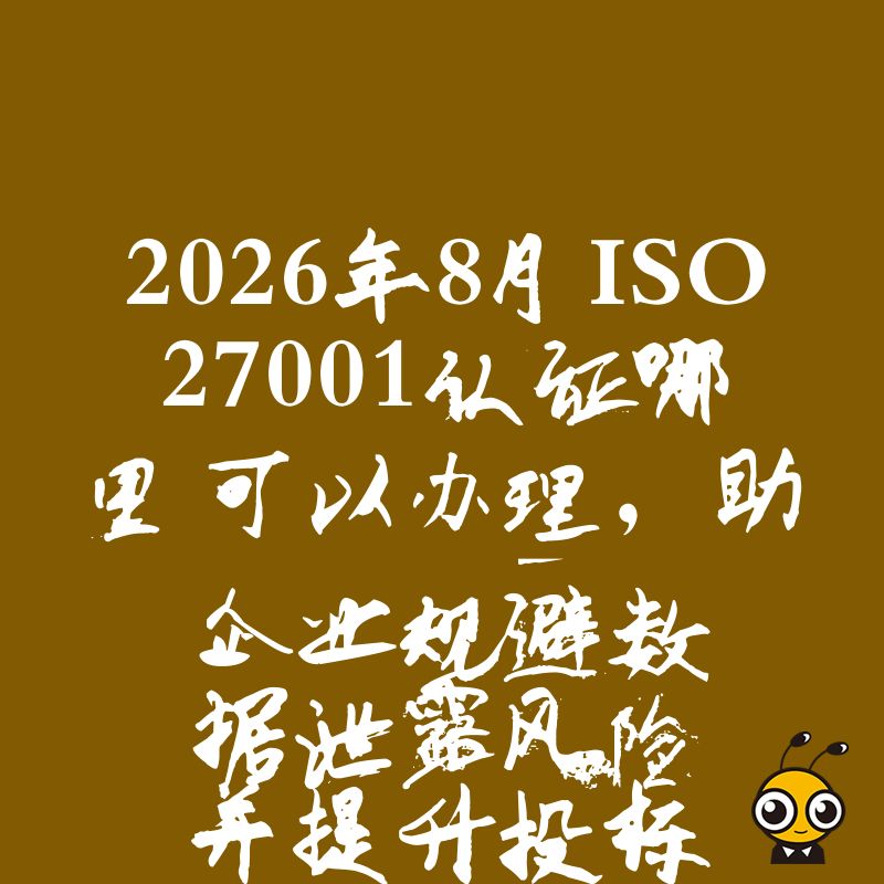 2026年8月ISO27001认证哪里可以办理，助企业规避数据泄露风险并提升投标竞争力