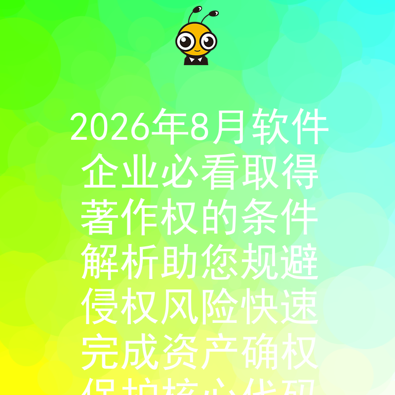 2026年8月软件企业必看取得著作权的条件解析助您规避侵权风险快速完成资产确权保护核心代码