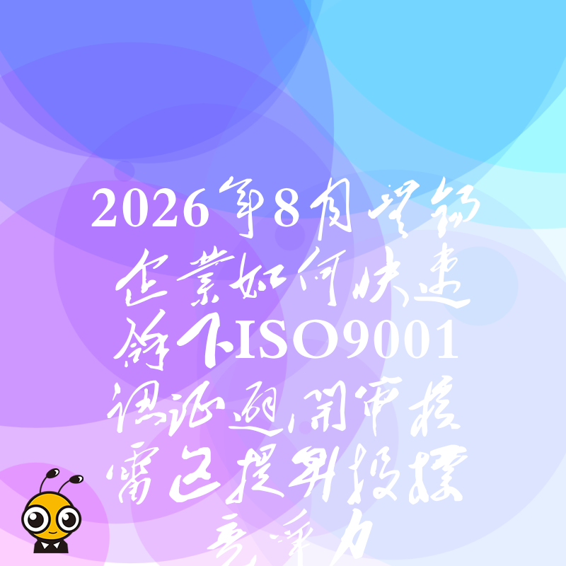 2026年8月无锡企业如何快速拿下ISO9001认证避开审核雷区提升投标竞争力