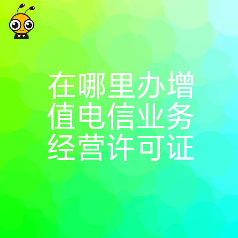 2026年8月实操指南：在哪里办增值电信业务经营许可证最高效？梳理全流程助你节省时间成本