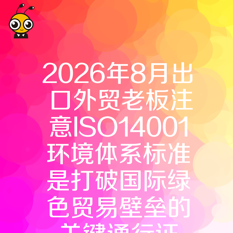 2026年8月出口外贸老板注意ISO14001环境体系标准是打破国际绿色贸易壁垒的关键通行证