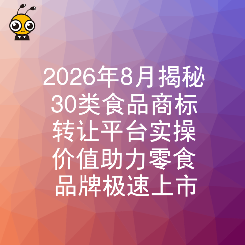 2026年8月揭秘30类食品商标转让平台实操价值助力零食品牌极速上市