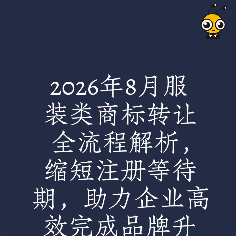 2026年8月服装类商标转让全流程解析，缩短注册等待期，助力企业高效完成品牌升级布局