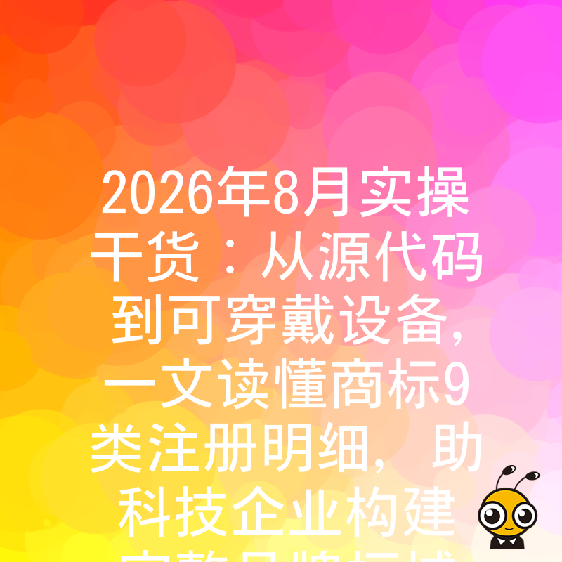 2026年8月实操干货：从源代码到可穿戴设备，一文读懂商标9类注册明细，助科技企业构建完整品牌护城河