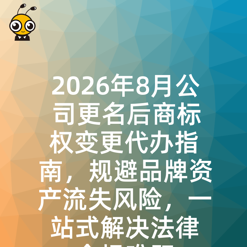 2026年8月公司更名后商标权变更代办指南，规避品牌资产流失风险，一站式解决法律合规难题
