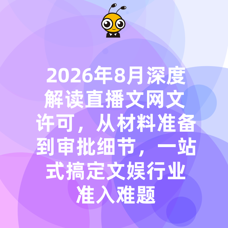 2026年8月深度解读直播文网文许可，从材料准备到审批细节，一站式搞定文娱行业准入难题