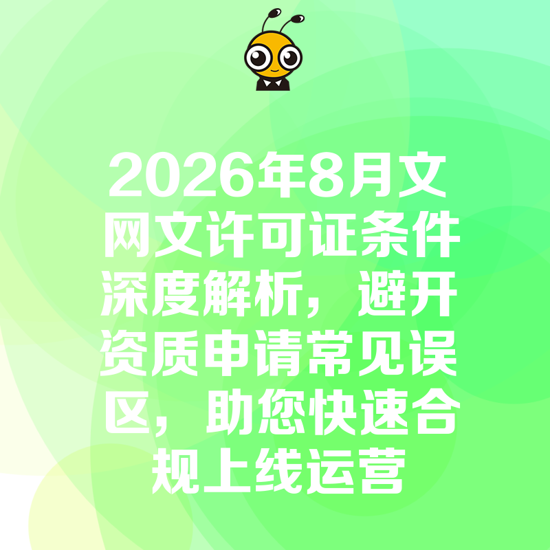 2026年8月文网文许可证条件深度解析，避开资质申请常见误区，助您快速合规上线运营