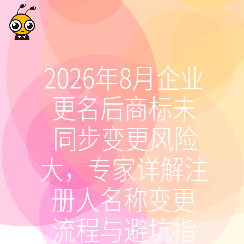 2026年8月企业更名后商标未同步变更风险大，专家详解注册人名称变更流程与避坑指南