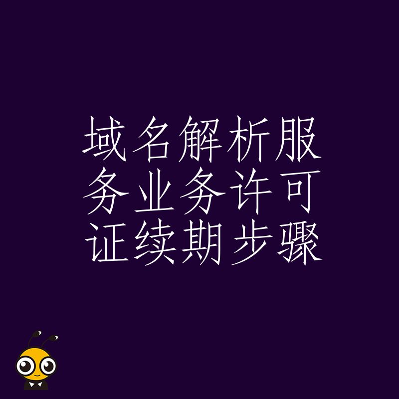 DNS服务商必看2026年8月许可证续期实操指南，梳理关键流程节点，确保证书无缝衔接