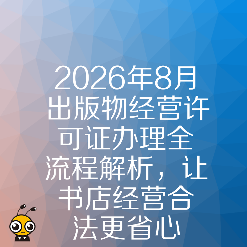 2026年8月出版物经营许可证办理全流程解析，让书店经营合法更省心