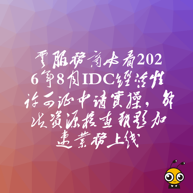 云服务商必看2026年8月IDC经营性许可证申请实操，解决资源核查难题加速业务上线