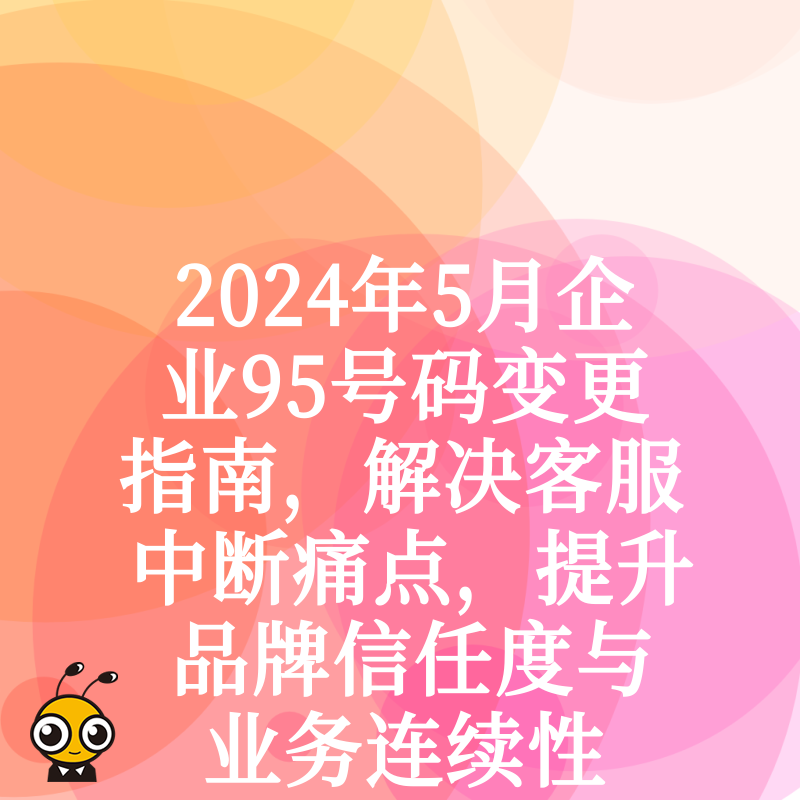 2024年5月企业95号码变更指南，解决客服中断痛点，提升品牌信任度与业务连续性