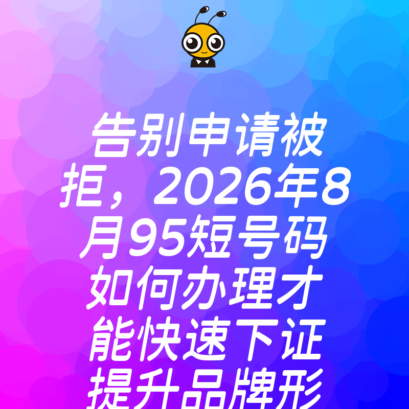 告别申请被拒，2026年8月95短号码如何办理才能快速下证提升品牌形象
