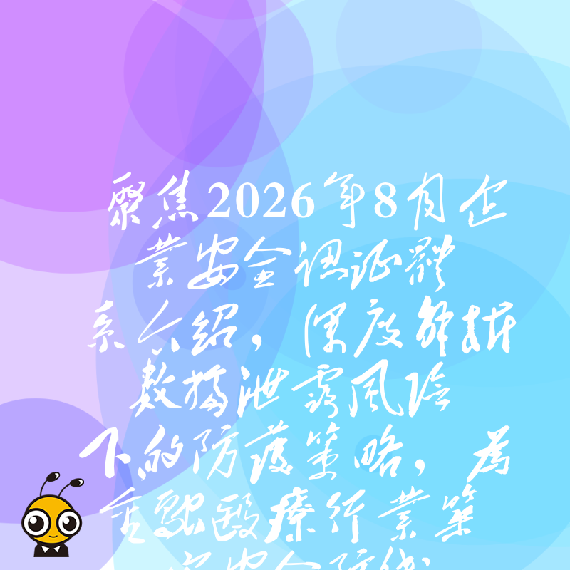 聚焦2026年8月企业安全认证体系介绍，深度解析数据泄露风险下的防护策略，为金融医疗行业筑牢安全防线