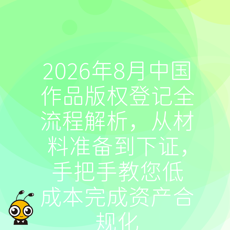 2026年8月中国作品版权登记全流程解析，从材料准备到下证，手把手教您低成本完成资产合规化