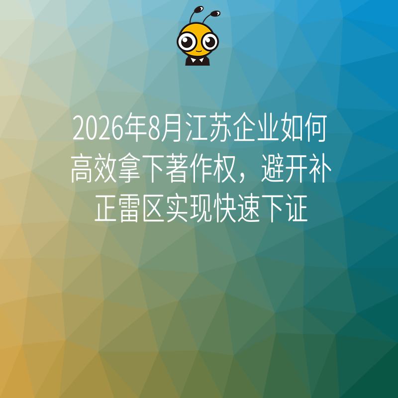 2026年8月江苏企业如何高效拿下著作权，避开补正雷区实现快速下证