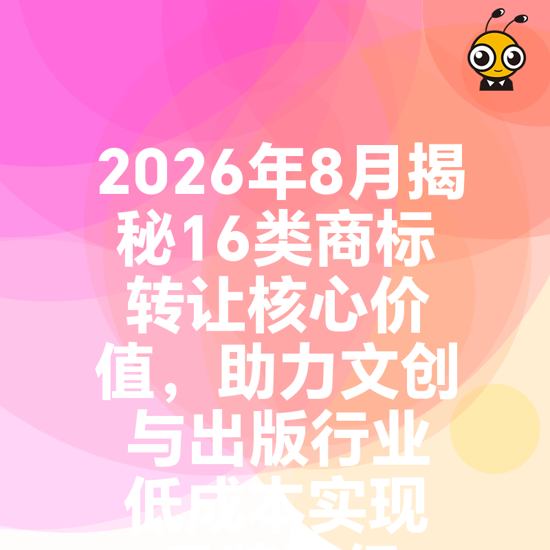 2026年8月揭秘16类商标转让核心价值，助力文创与出版行业低成本实现品牌升级