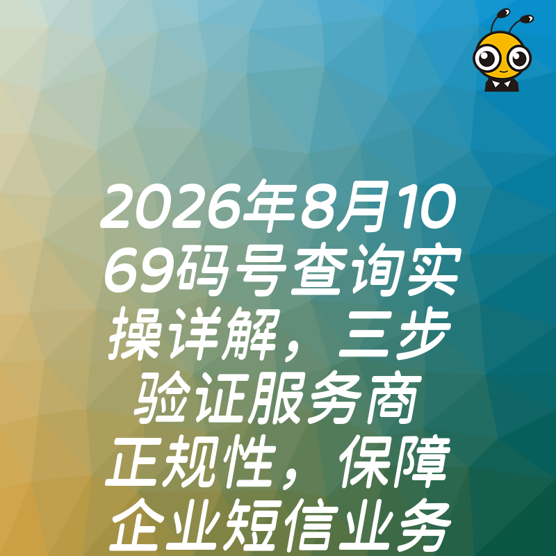 2026年8月1069码号查询实操详解，三步验证服务商正规性，保障企业短信业务稳定高效运行
