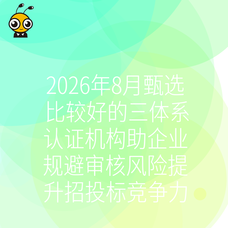 2026年8月甄选比较好的三体系认证机构助企业规避审核风险提升招投标竞争力