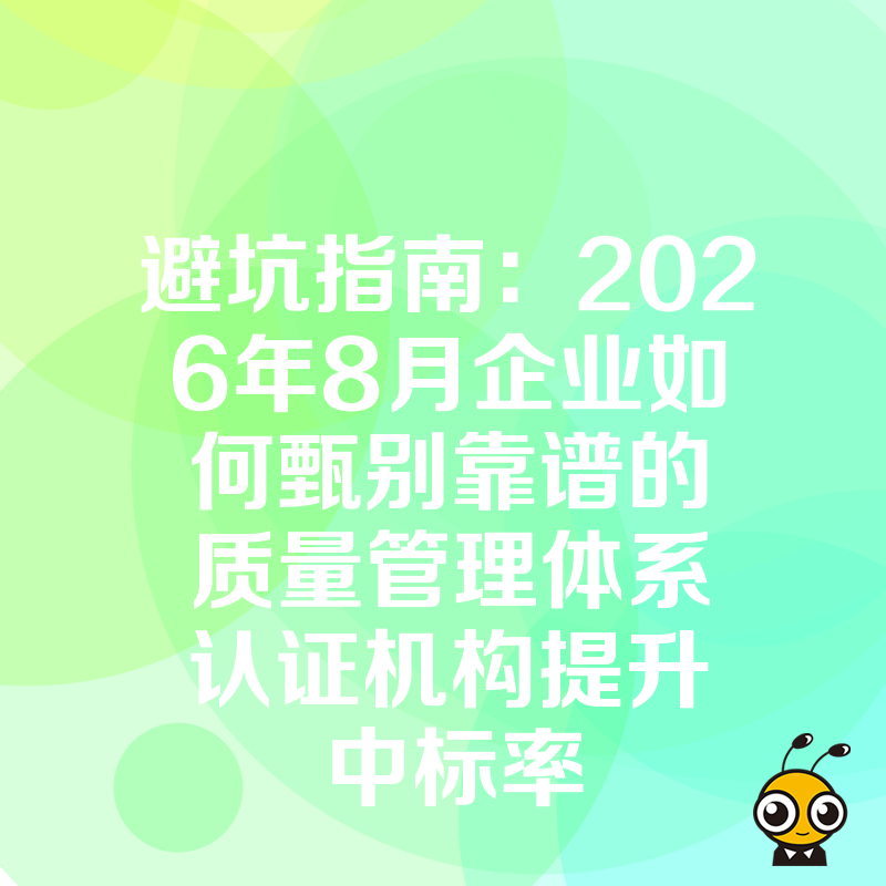 避坑指南：2026年8月企业如何甄别靠谱的质量管理体系认证机构提升中标率