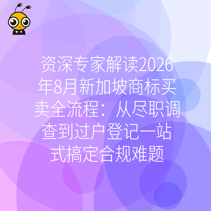 资深专家解读2026年8月新加坡商标买卖全流程：从尽职调查到过户登记一站式搞定合规难题