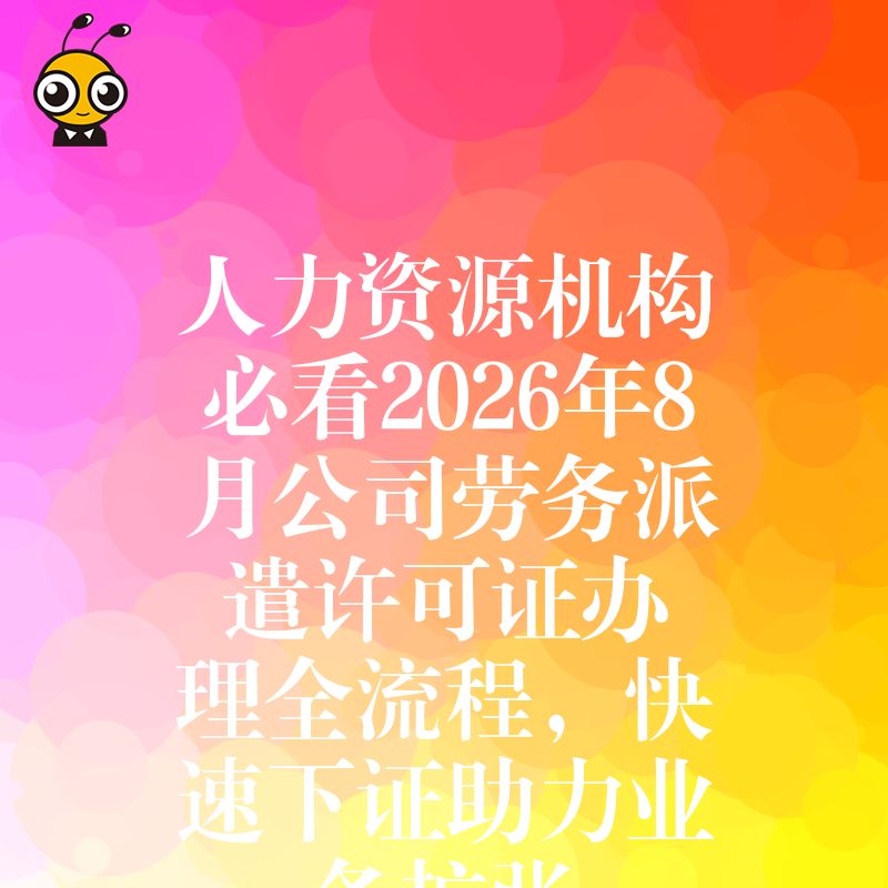 人力资源机构必看2026年8月公司劳务派遣许可证办理全流程，快速下证助力业务扩张