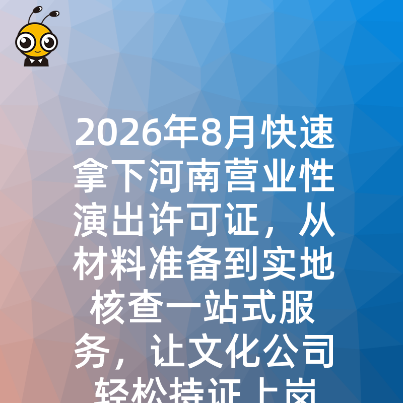 2026年8月快速拿下河南营业性演出许可证，从材料准备到实地核查一站式服务，让文化公司轻松持证上岗