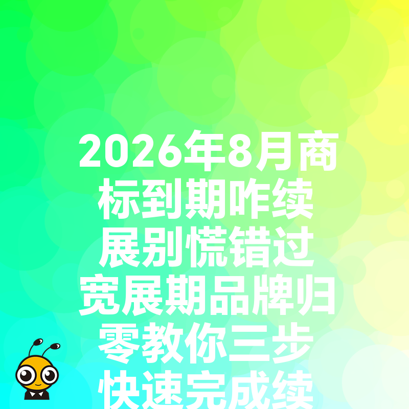 2026年8月商标到期咋续展别慌错过宽展期品牌归零教你三步快速完成续展保住十年心血