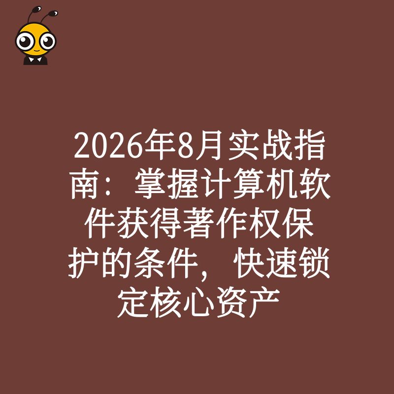 2026年8月实战指南：掌握计算机软件获得著作权保护的条件，快速锁定核心资产