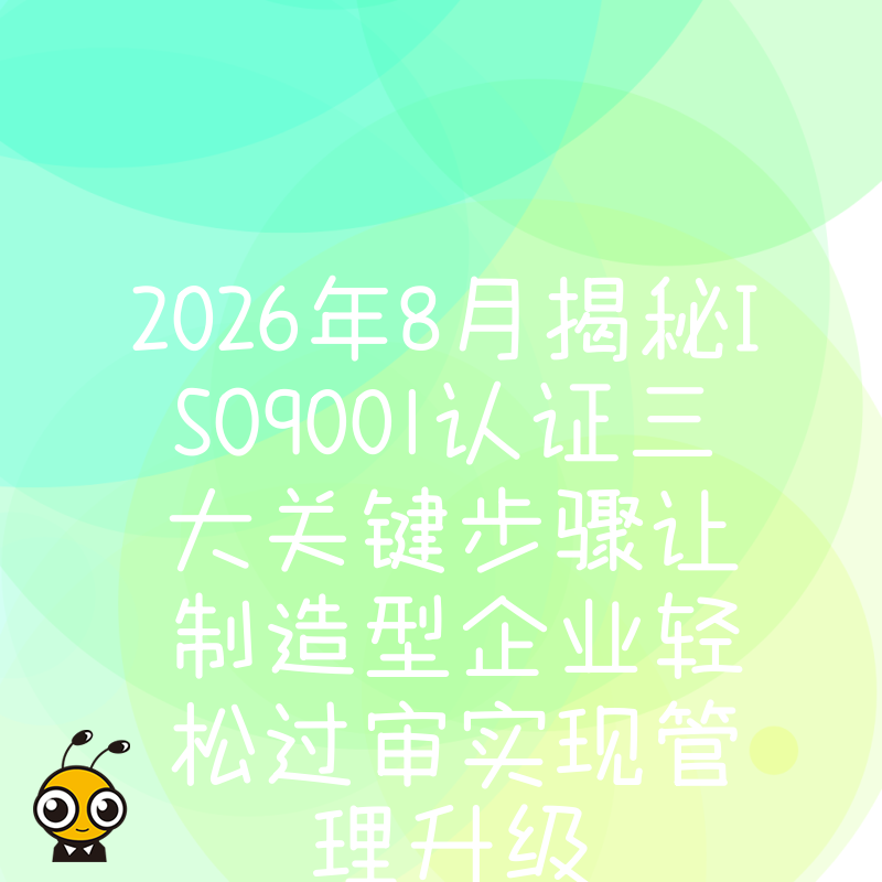 2026年8月揭秘ISO9001认证三大关键步骤让制造型企业轻松过审实现管理升级