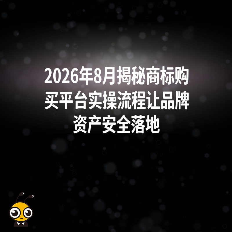 2026年8月揭秘商标购买平台实操流程让品牌资产安全落地