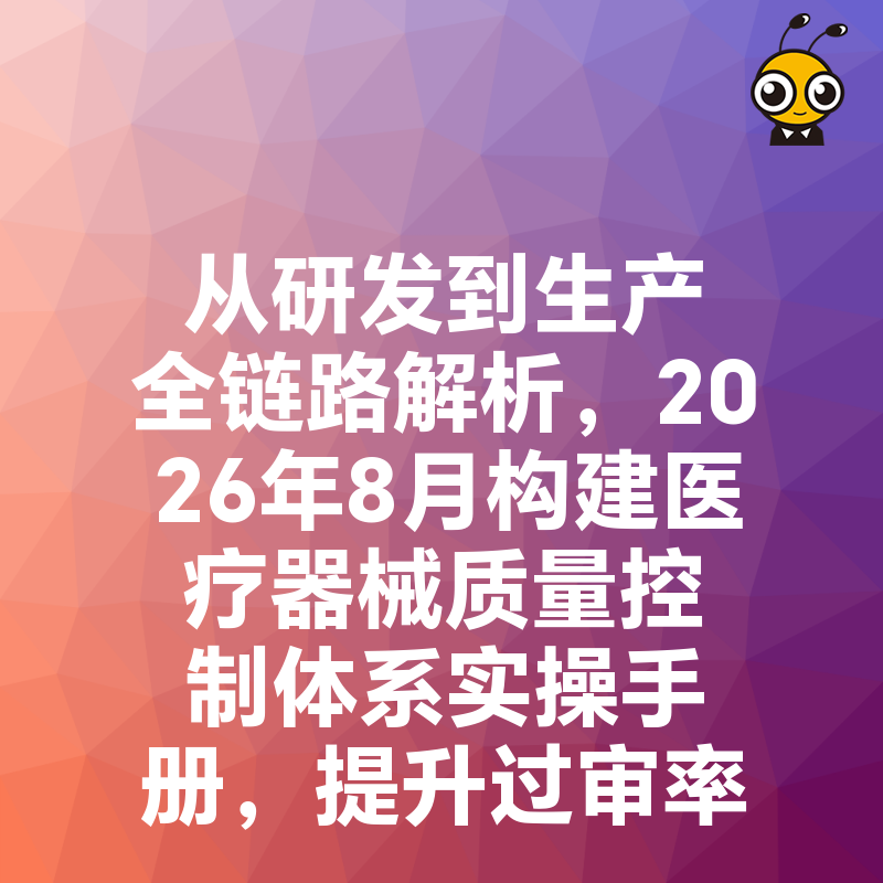 从研发到生产全链路解析，2026年8月构建医疗器械质量控制体系实操手册，提升过审率