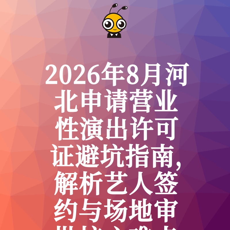 2026年8月河北申请营业性演出许可证避坑指南，解析艺人签约与场地审批核心难点
