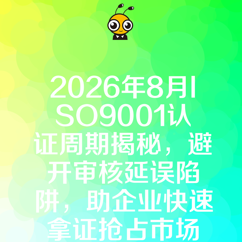 2026年8月ISO9001认证周期揭秘，避开审核延误陷阱，助企业快速拿证抢占市场先机