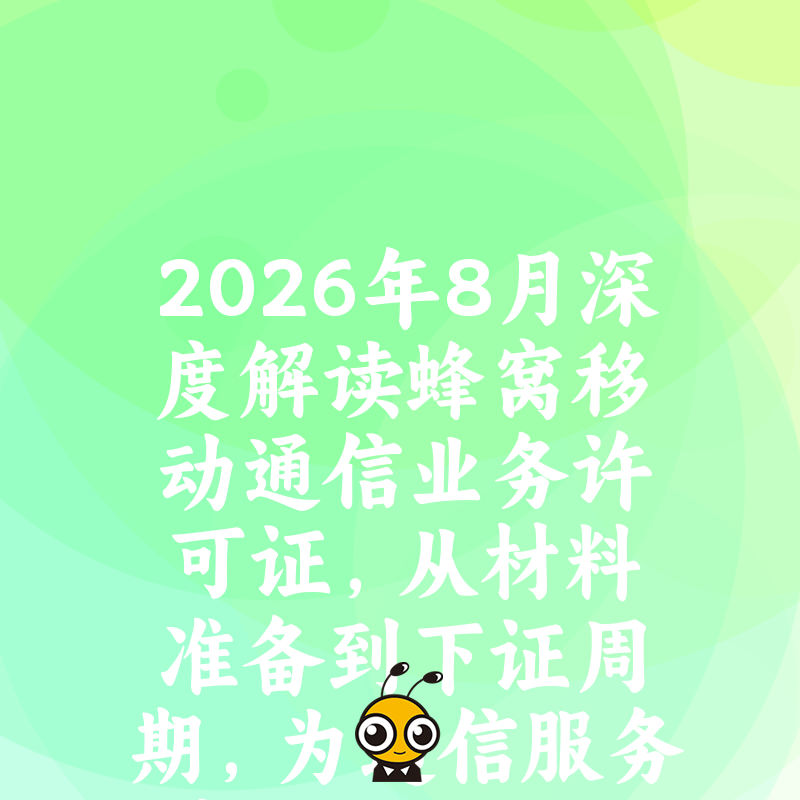 2026年8月深度解读蜂窝移动通信业务许可证，从材料准备到下证周期，为通信服务商提供避坑实务