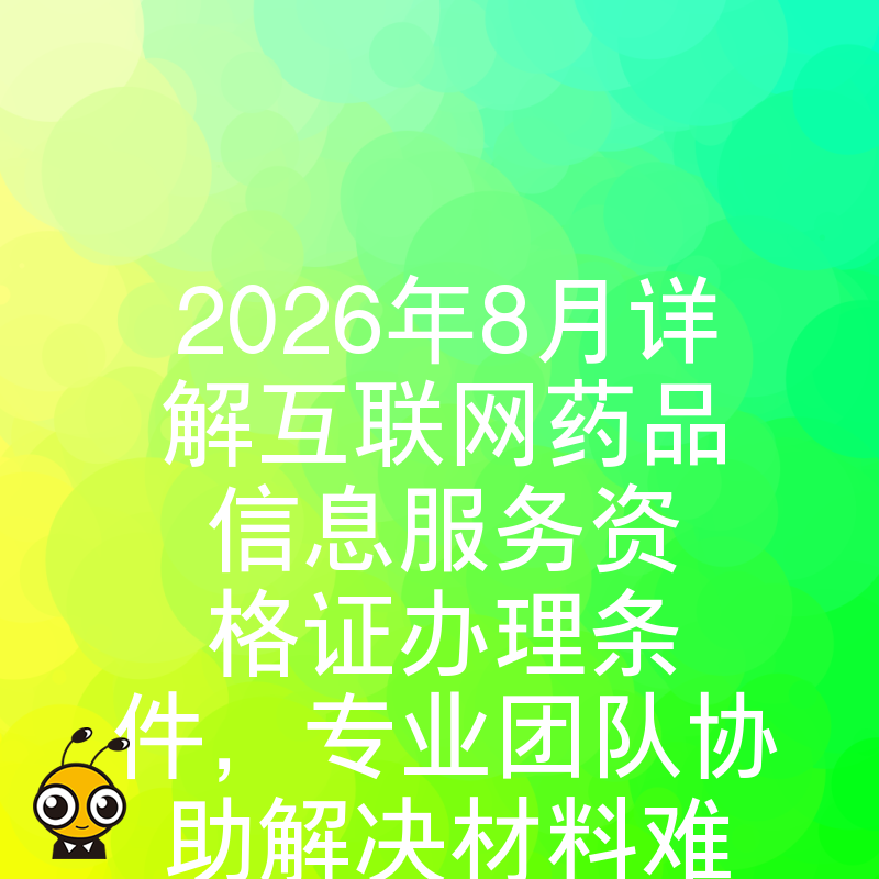 2026年8月详解互联网药品信息服务资格证办理条件，专业团队协助解决材料难题高效拿证