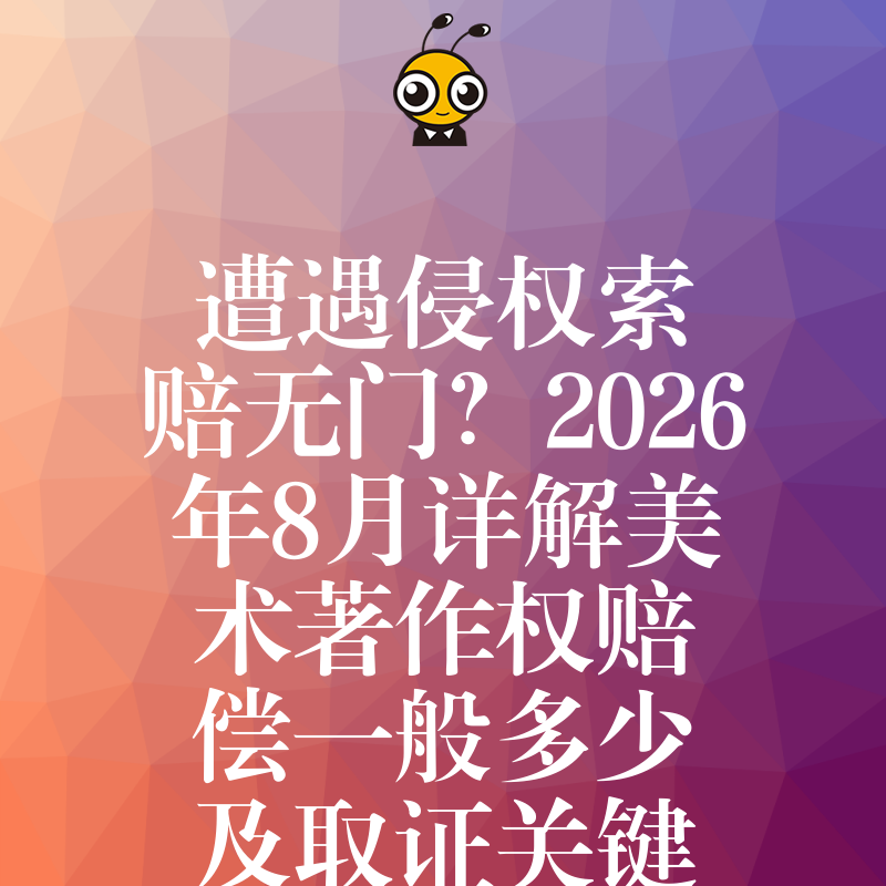 遭遇侵权索赔无门？2026年8月详解美术著作权赔偿一般多少及取证关键步骤