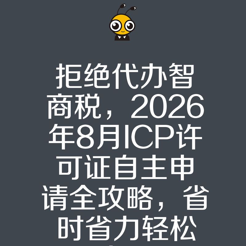 拒绝代办智商税，2026年8月ICP许可证自主申请全攻略，省时省力轻松拿证