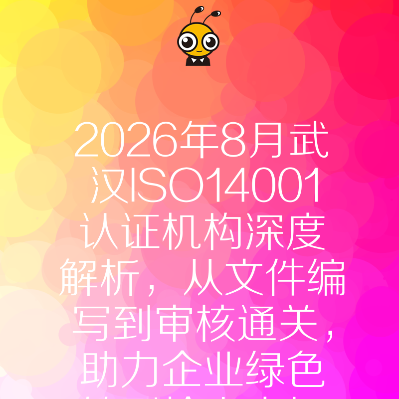 2026年8月武汉ISO14001认证机构深度解析，从文件编写到审核通关，助力企业绿色转型抢占市场先机
