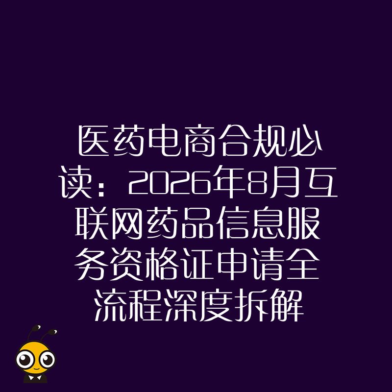 医药电商合规必读：2026年8月互联网药品信息服务资格证申请全流程深度拆解