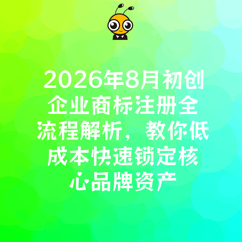 2026年8月初创企业商标注册全流程解析，教你低成本快速锁定核心品牌资产