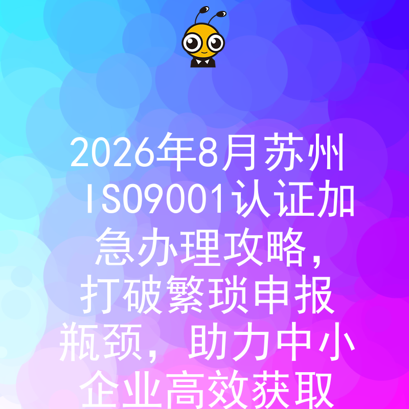 2026年8月苏州ISO9001认证加急办理攻略，打破繁琐申报瓶颈，助力中小企业高效获取权威资质背书