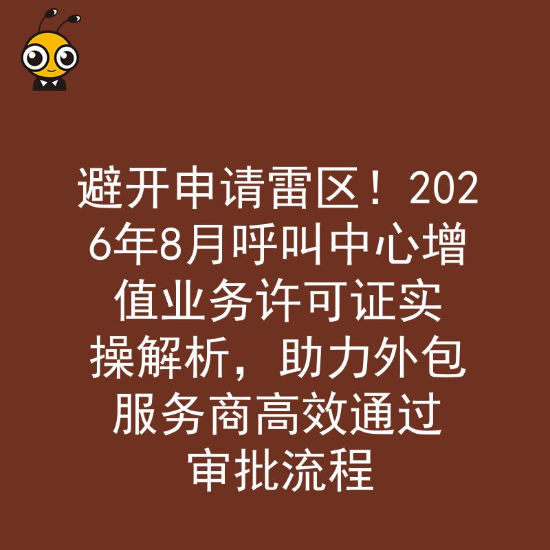避开申请雷区！2026年8月呼叫中心增值业务许可证实操解析，助力外包服务商高效通过审批流程