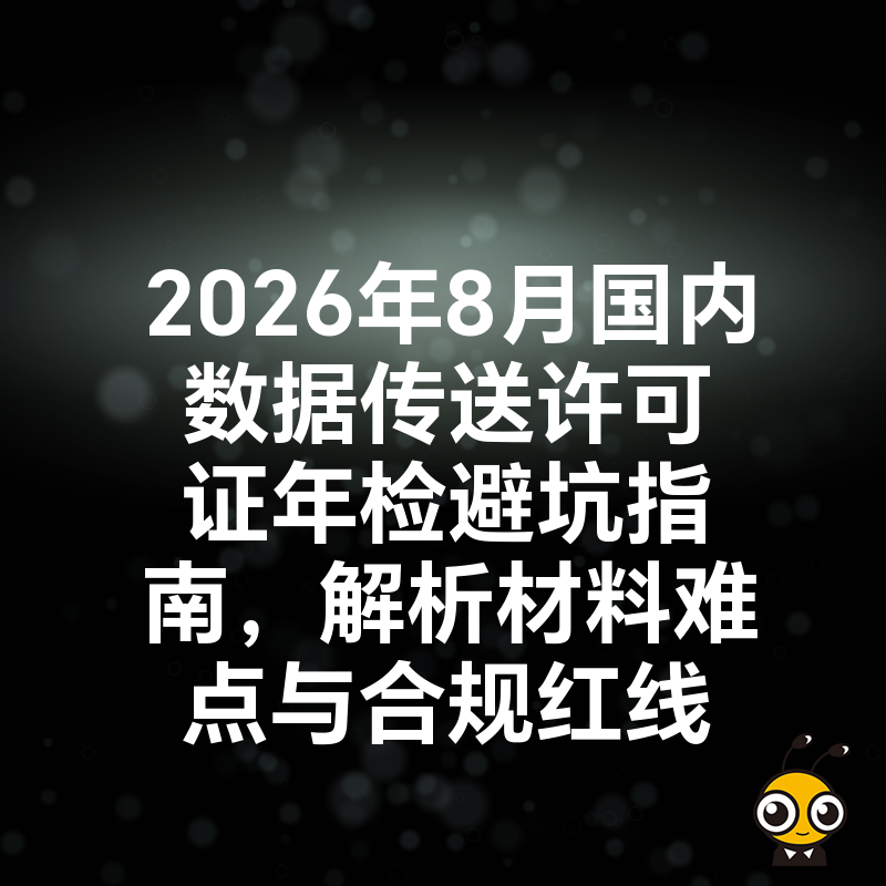 2026年8月国内数据传送许可证年检避坑指南，解析材料难点与合规红线