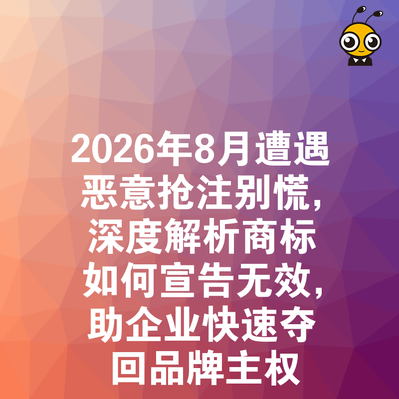 2026年8月遭遇恶意抢注别慌，深度解析商标如何宣告无效，助企业快速夺回品牌主权