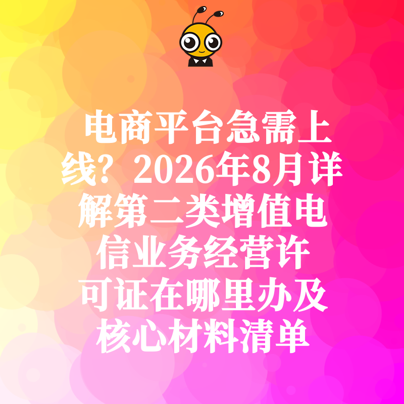 电商平台急需上线？2026年8月详解第二类增值电信业务经营许可证在哪里办及核心材料清单