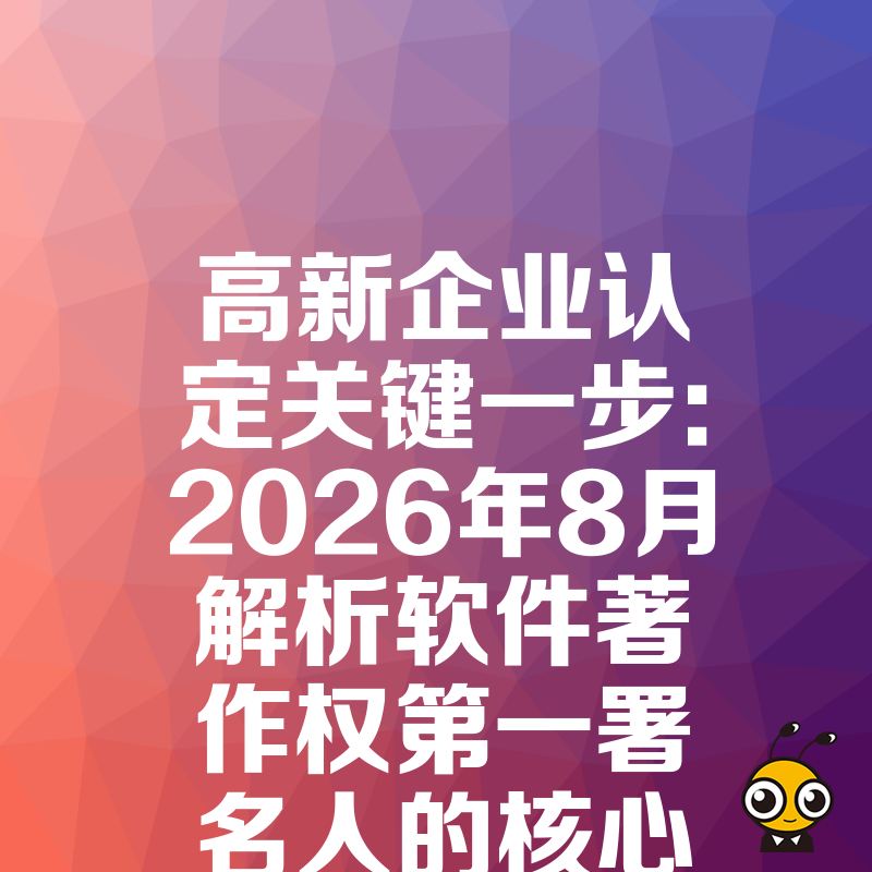 高新企业认定关键一步：2026年8月解析软件著作权第一署名人的核心价值