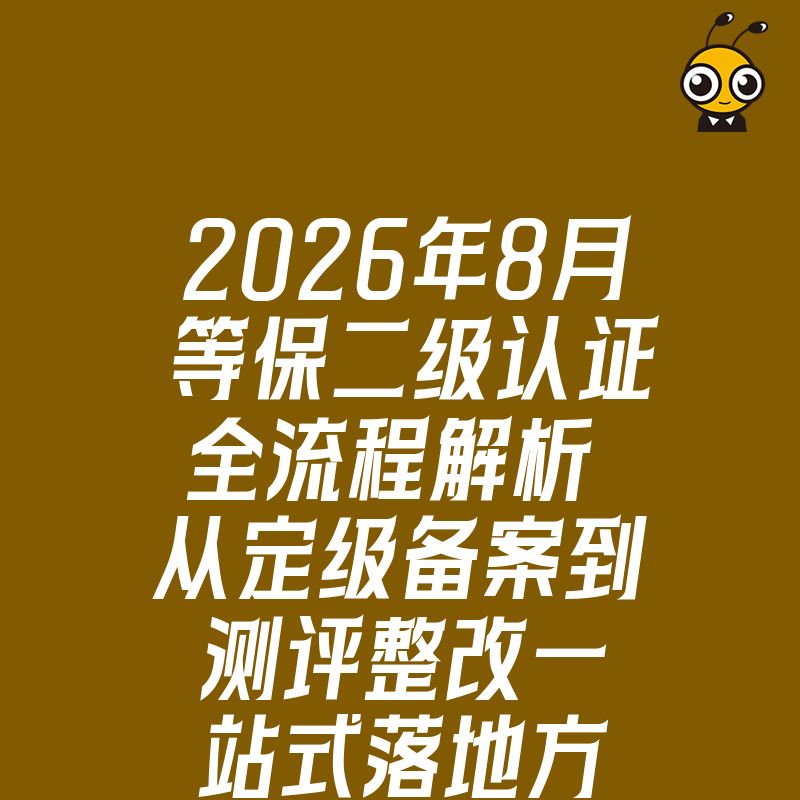 2026年8月等保二级认证全流程解析 从定级备案到测评整改一站式落地方案