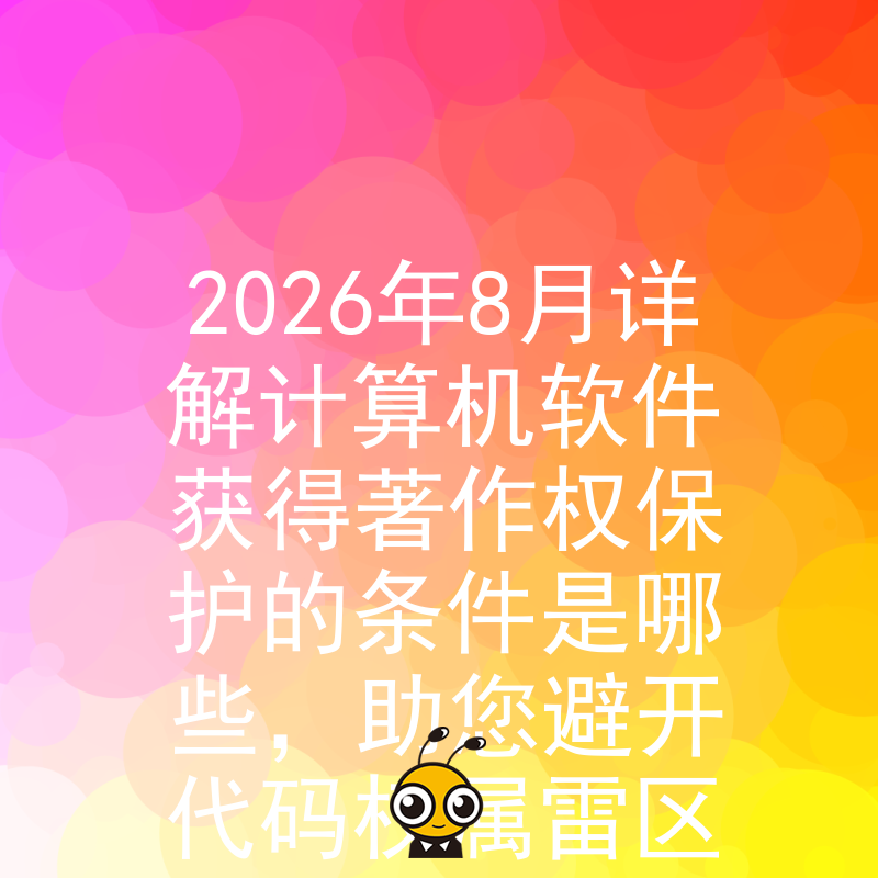 2026年8月详解计算机软件获得著作权保护的条件是哪些，助您避开代码权属雷区